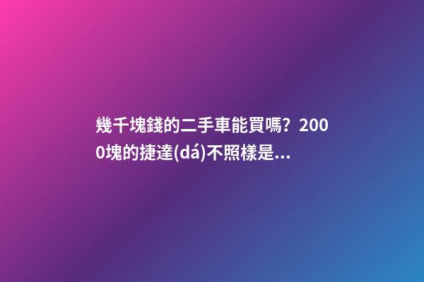 幾千塊錢的二手車能買嗎？2000塊的捷達(dá)不照樣是搶手貨！